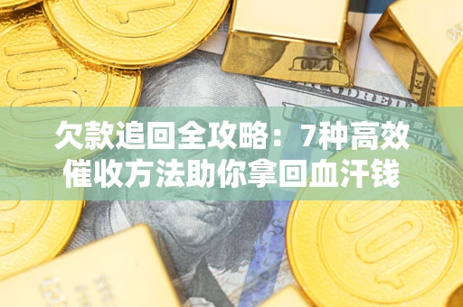 济南欠款追回全攻略：7种高效催收方法助你拿回血汗钱