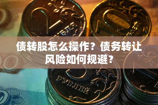 济南债转股怎么操作？债务转让风险如何规避？