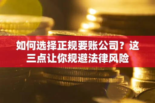 济南如何选择正规要账公司？这三点让你规避法律风险