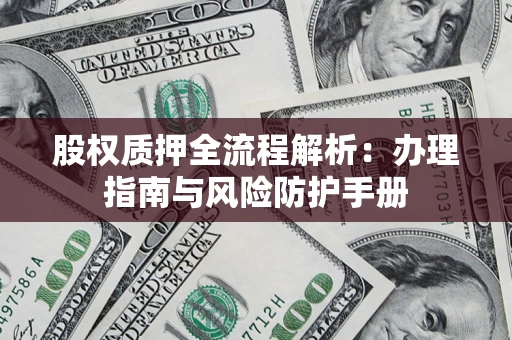 济南股权质押全流程解析：办理指南与风险防护手册