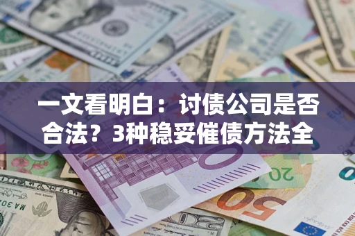 济南一文看明白：讨债公司是否合法？3种稳妥催债方法全解析