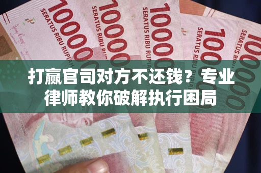济南打赢官司对方不还钱？专业律师教你破解执行困局