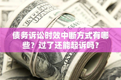济南债务诉讼时效中断方式有哪些？过了还能起诉吗？