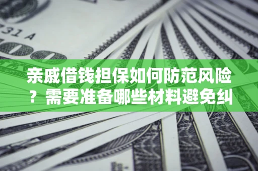 济南亲戚借钱担保如何防范风险？需要准备哪些材料避免纠纷？