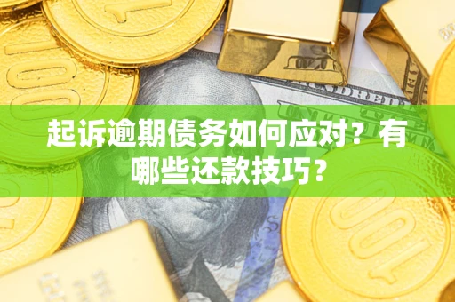 济南起诉逾期债务如何应对？有哪些还款技巧？