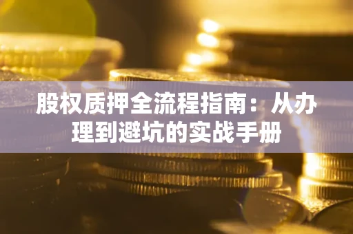 济南股权质押全流程指南：从办理到避坑的实战手册