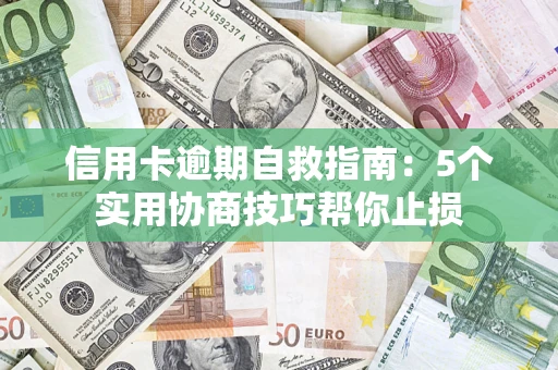 济南信用卡逾期自救指南：5个实用协商技巧帮你止损