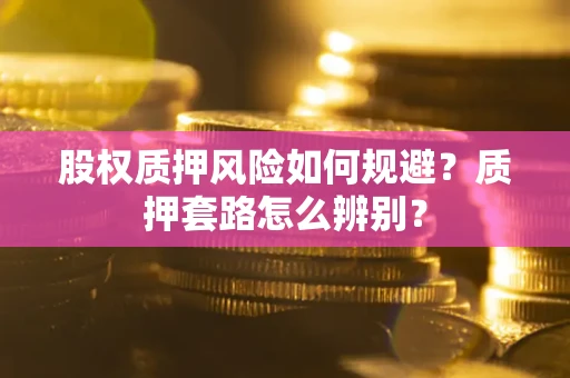济南股权质押风险如何规避？质押套路怎么辨别？
