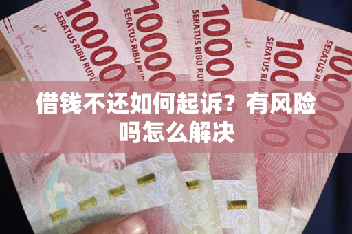 济南借钱不还如何起诉？有风险吗怎么解决
