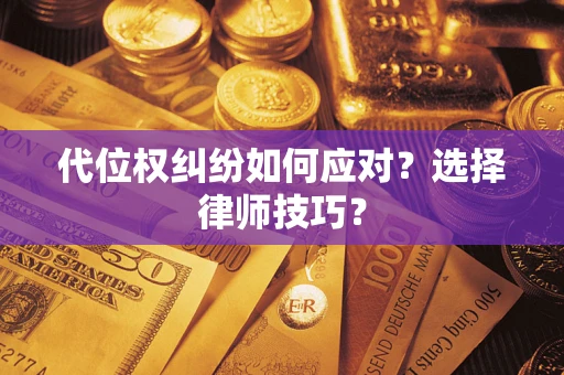 济南代位权纠纷如何应对？选择律师技巧？