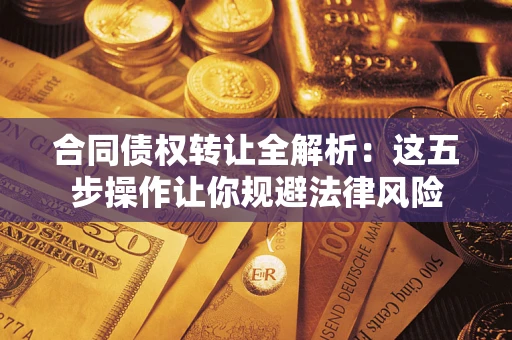 济南合同债权转让全解析：这五步操作让你规避法律风险