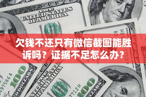 济南欠钱不还只有微信截图能胜诉吗？证据不足怎么办？