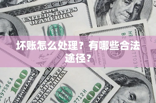 济南坏账怎么处理？有哪些合法途径？