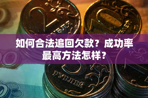 济南如何合法追回欠款？成功率最高方法怎样？