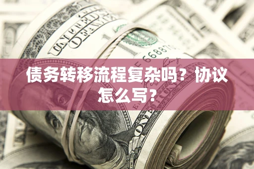 济南债务转移流程复杂吗？协议怎么写？