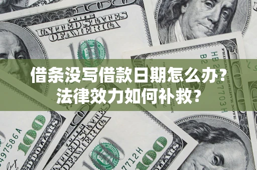 济南借条没写借款日期怎么办？法律效力如何补救？