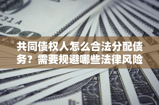 济南共同债权人怎么合法分配债务？需要规避哪些法律风险？