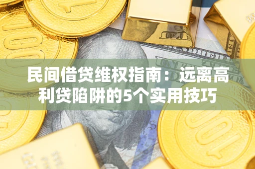 济南民间借贷维权指南：远离高利贷陷阱的5个实用技巧
