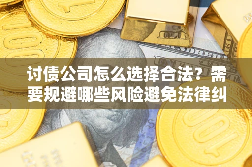 济南讨债公司怎么选择合法？需要规避哪些风险避免法律纠纷？