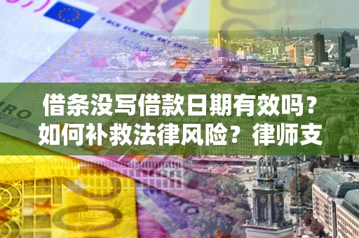 济南借条没写借款日期有效吗？如何补救法律风险？律师支招