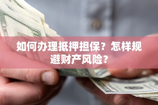 济南如何办理抵押担保？怎样规避财产风险？