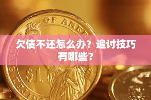 济南欠债不还怎么办？追讨技巧有哪些？