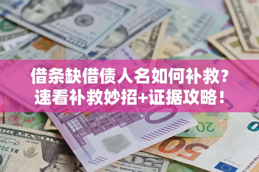 济南借条缺借债人名如何补救？速看补救妙招+证据攻略！