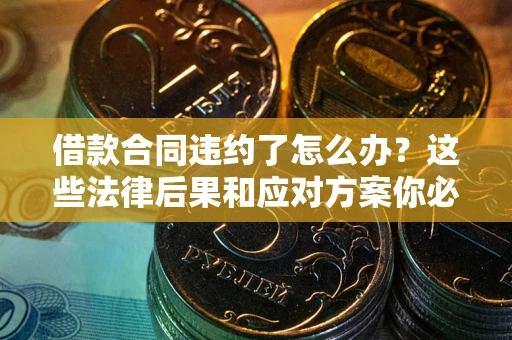 济南借款合同违约了怎么办？这些法律后果和应对方案你必须知道