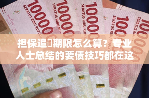 济南担保追償期限怎么算？专业人士总结的要债技巧都在这里了