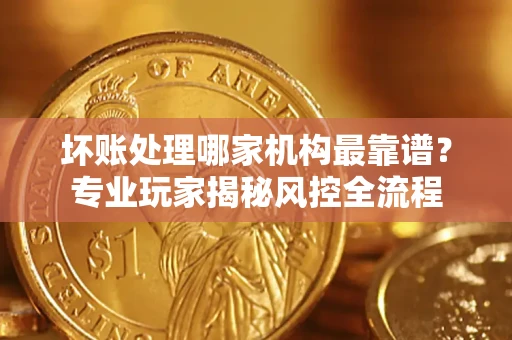 济南坏账处理哪家机构最靠谱？专业玩家揭秘风控全流程