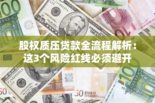 济南股权质压贷款全流程解析：这3个风险红线必须避开