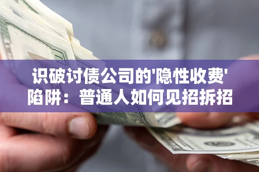 济南识破讨债公司的'隐性收费'陷阱：普通人如何见招拆招？