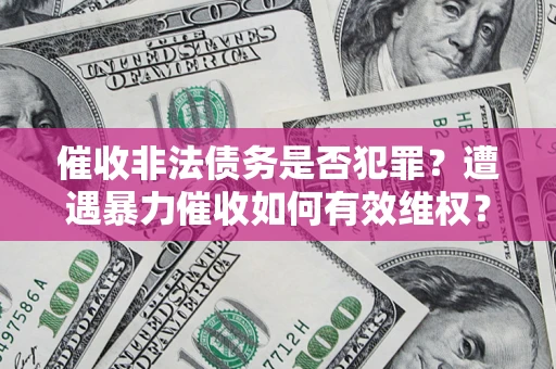 济南催收非法债务是否犯罪?遭遇暴力催收如何有效维权? 济南催收非法债务是否犯罪?遭遇暴力催收如何有效维权?