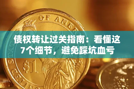 济南债权转让过关指南：看懂这7个细节，避免踩坑血亏