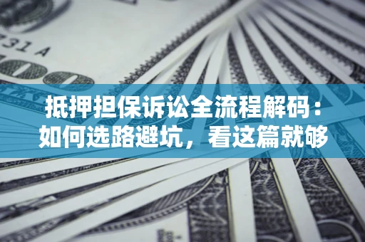 济南抵押担保诉讼全流程解码：如何选路避坑，看这篇就够了