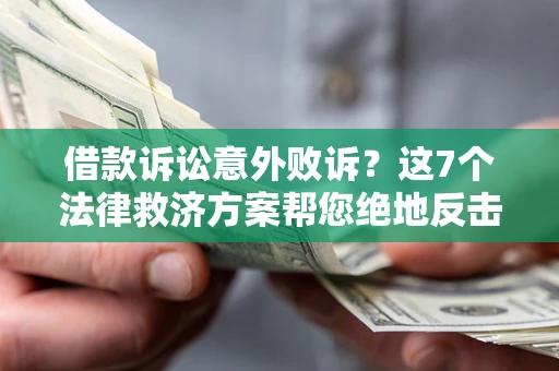 济南借款诉讼意外败诉？这7个法律救济方案帮您绝地反击！