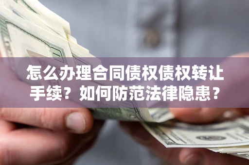 济南怎么办理合同债权债权转让手续？如何防范法律隐患？