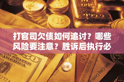 济南打官司欠债如何追讨？哪些风险要注意？胜诉后执行必看！