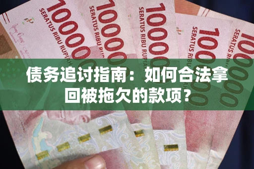 济南债务追讨指南：如何合法拿回被拖欠的款项？