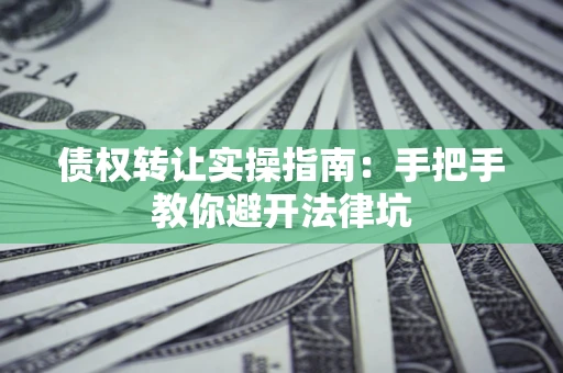 济南债权转让实操指南：手把手教你避开法律坑