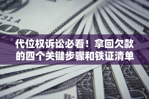 济南代位权诉讼必看!拿回欠款的四个关键步骤和铁证清单 济南代位权诉讼必看!拿回欠款的四个关键步骤和铁证清单