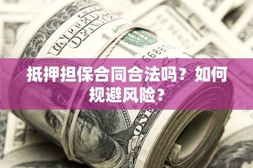 济南抵押担保合同合法吗？如何规避风险？