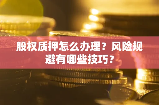 济南股权质押怎么办理？风险规避有哪些技巧？