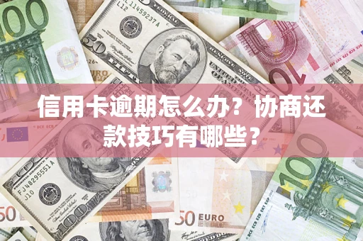 济南信用卡逾期怎么办？协商还款技巧有哪些？