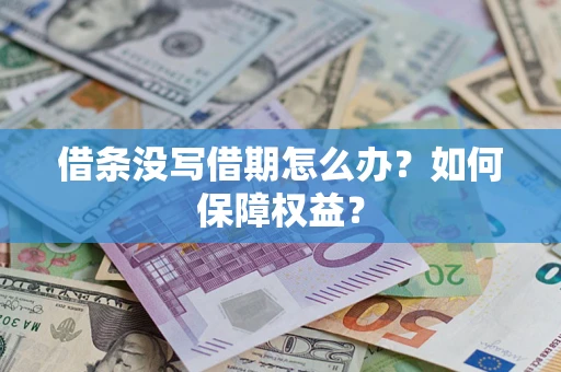 济南借条没写借期怎么办？如何保障权益？