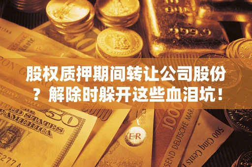 济南股权质押期间转让公司股份？解除时躲开这些血泪坑！
