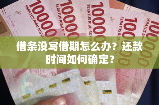 济南借条没写借期怎么办？还款时间如何确定？