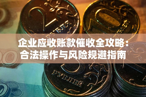 济南企业应收账款催收全攻略：合法操作与风险规避指南