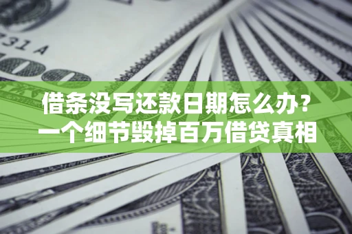 济南借条没写还款日期怎么办？一个细节毁掉百万借贷真相