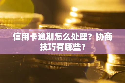 济南信用卡逾期怎么处理？协商技巧有哪些？